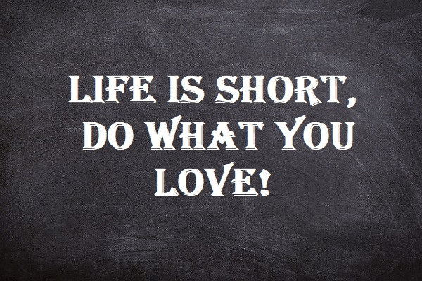 Life is Short – Do what you Love!